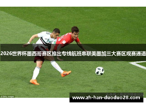2026世界杯墨西哥赛区推出专线航班串联美墨加三大赛区观赛通道 2026世界杯墨西哥赛区推出专线航班串联美墨加三大赛区观赛通道