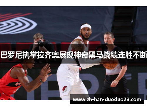 巴罗尼执掌拉齐奥展现神奇黑马战绩连胜不断