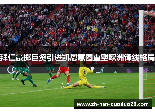 拜仁豪掷巨资引进凯恩意图重塑欧洲锋线格局 拜仁豪掷巨资引进凯恩意图重塑欧洲锋线格局