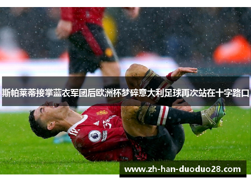 斯帕莱蒂接掌蓝衣军团后欧洲杯梦碎意大利足球再次站在十字路口 斯帕莱蒂接掌蓝衣军团后欧洲杯梦碎意大利足球再次站在十字路口