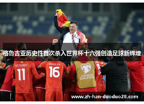 格鲁吉亚历史性首次杀入世界杯十六强创造足球新辉煌 格鲁吉亚历史性首次杀入世界杯十六强创造足球新辉煌