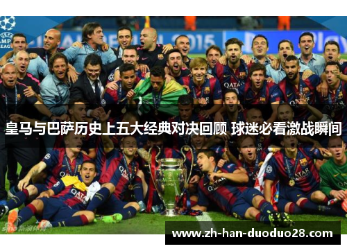 皇马与巴萨历史上五大经典对决回顾 球迷必看激战瞬间
