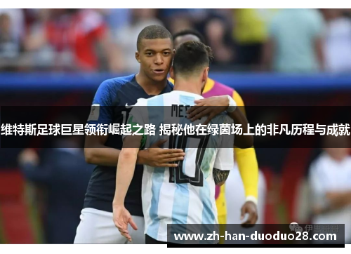 维特斯足球巨星领衔崛起之路 揭秘他在绿茵场上的非凡历程与成就