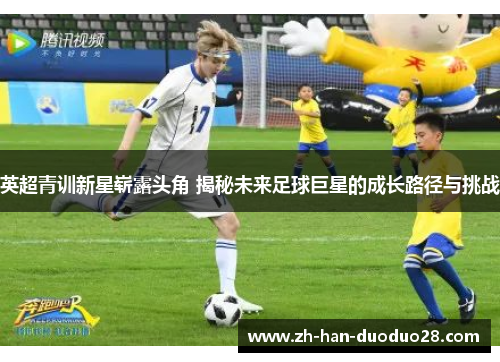 英超青训新星崭露头角 揭秘未来足球巨星的成长路径与挑战