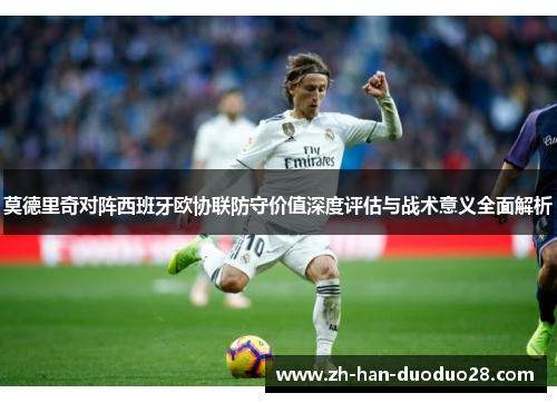 莫德里奇对阵西班牙欧协联防守价值深度评估与战术意义全面解析