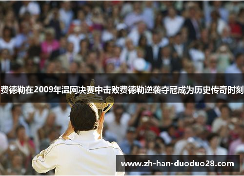 费德勒在2009年温网决赛中击败费德勒逆袭夺冠成为历史传奇时刻 费德勒在2009年温网决赛中击败费德勒逆袭夺冠成为历史传奇时刻