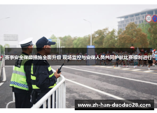 赛事安全保障措施全面升级 现场监控与安保人员共同护航比赛顺利进行 赛事安全保障措施全面升级 现场监控与安保人员共同护航比赛顺利进行