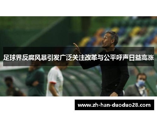 足球界反腐风暴引发广泛关注改革与公平呼声日益高涨
