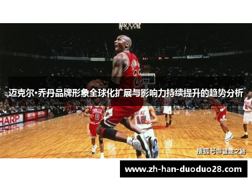 迈克尔·乔丹品牌形象全球化扩展与影响力持续提升的趋势分析