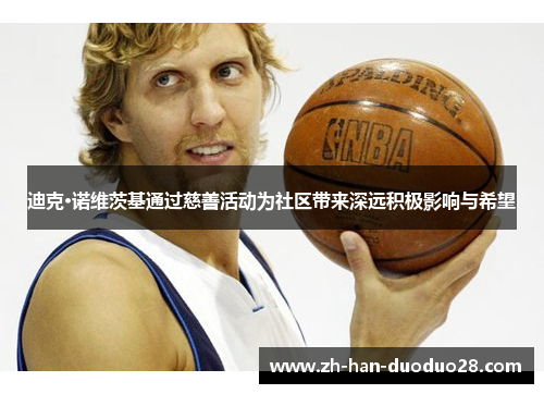 迪克·诺维茨基通过慈善活动为社区带来深远积极影响与希望 迪克·诺维茨基通过慈善活动为社区带来深远积极影响与希望