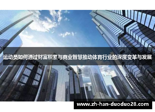 运动员如何通过财富积累与商业智慧推动体育行业的深度变革与发展 运动员如何通过财富积累与商业智慧推动体育行业的深度变革与发展