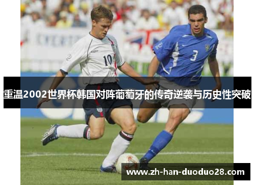 重温2002世界杯韩国对阵葡萄牙的传奇逆袭与历史性突破