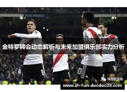 金特罗转会动态解析与未来加盟俱乐部实力分析 金特罗转会动态解析与未来加盟俱乐部实力分析