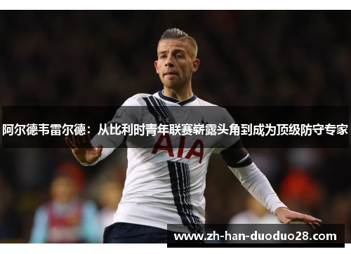 阿尔德韦雷尔德：从比利时青年联赛崭露头角到成为顶级防守专家