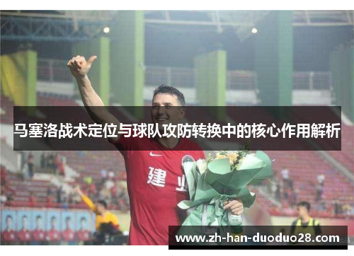 马塞洛战术定位与球队攻防转换中的核心作用解析 马塞洛战术定位与球队攻防转换中的核心作用解析